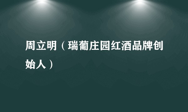 周立明（瑞葡庄园红酒品牌创始人）