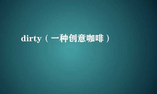 dirty（一种创意咖啡）
