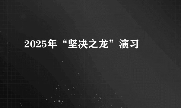 2025年“坚决之龙”演习