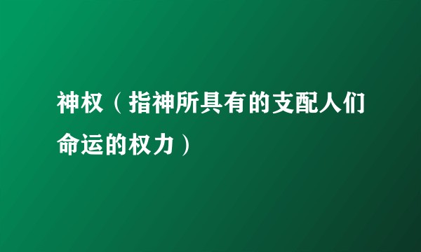 神权（指神所具有的支配人们命运的权力）