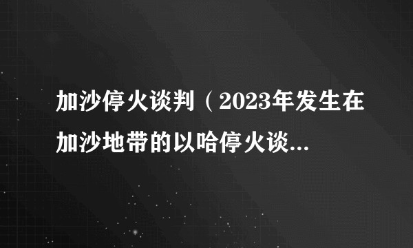 加沙停火谈判（2023年发生在加沙地带的以哈停火谈判事件）