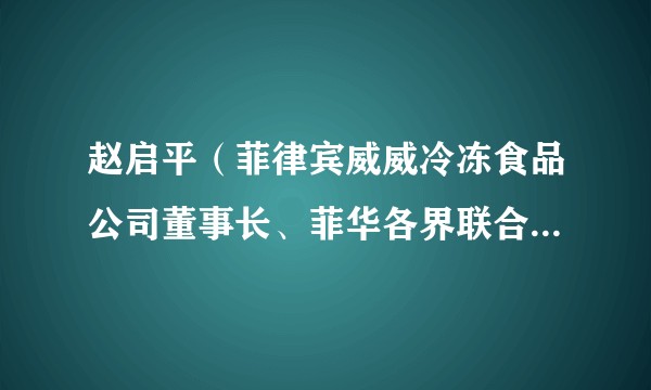 赵启平（菲律宾威威冷冻食品公司董事长、菲华各界联合会主席）