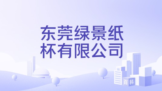 东莞绿景纸杯有限公司