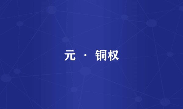 元 · 铜权