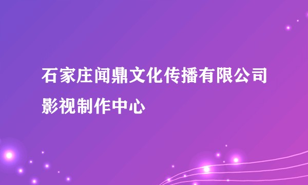 石家庄闻鼎文化传播有限公司影视制作中心