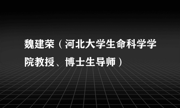 魏建荣（河北大学生命科学学院教授、博士生导师）