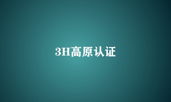 3H高原认证