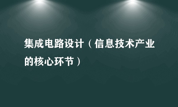 集成电路设计（信息技术产业的核心环节）