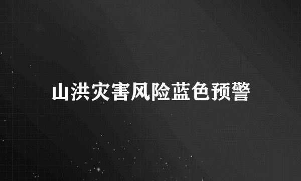 山洪灾害风险蓝色预警