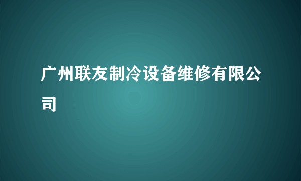 广州联友制冷设备维修有限公司