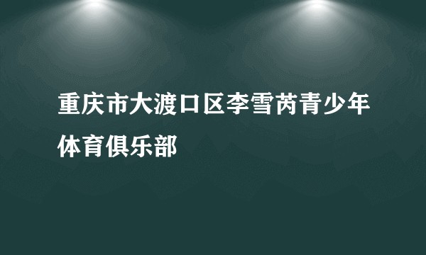 重庆市大渡口区李雪芮青少年体育俱乐部