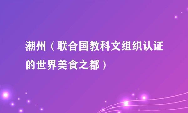 潮州（联合国教科文组织认证的世界美食之都）