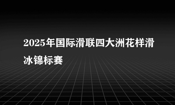 2025年国际滑联四大洲花样滑冰锦标赛