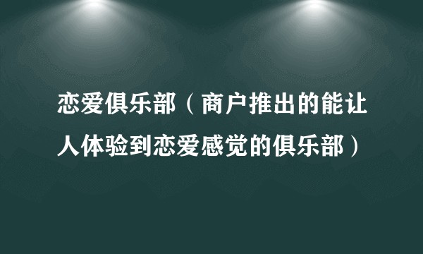 恋爱俱乐部（商户推出的能让人体验到恋爱感觉的俱乐部）