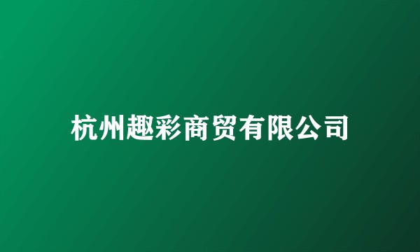 杭州趣彩商贸有限公司