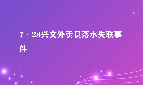 7·23兴文外卖员落水失联事件