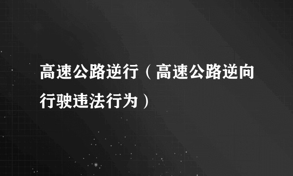 高速公路逆行（高速公路逆向行驶违法行为）
