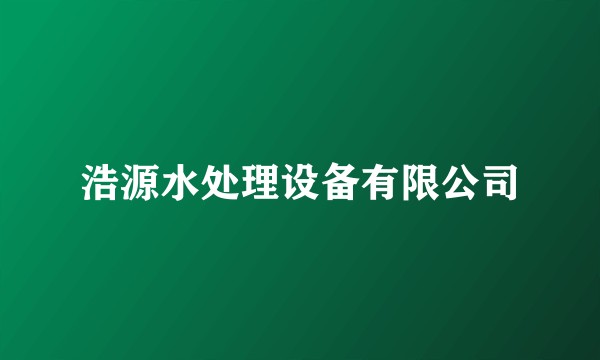 浩源水处理设备有限公司