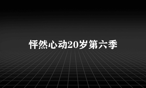怦然心动20岁第六季