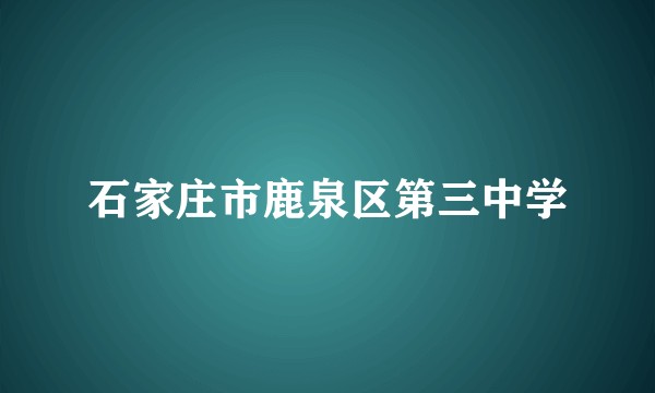石家庄市鹿泉区第三中学