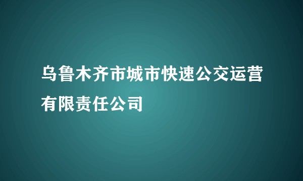 乌鲁木齐市城市快速公交运营有限责任公司