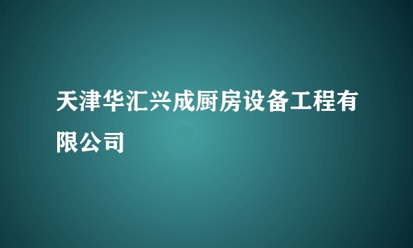 天津华汇兴成厨房设备工程有限公司