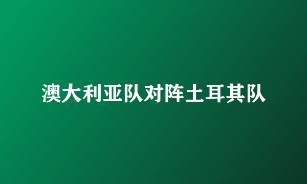 澳大利亚队对阵土耳其队