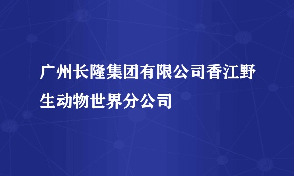 广州长隆集团有限公司香江野生动物世界分公司