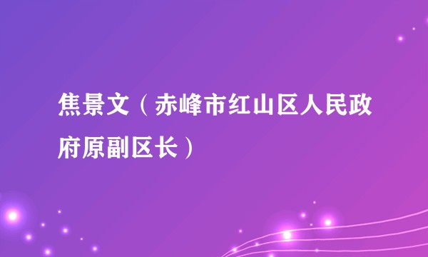 焦景文（赤峰市红山区人民政府原副区长）