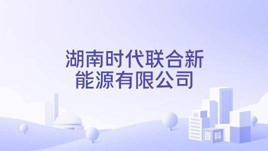 湖南时代联合新能源有限公司