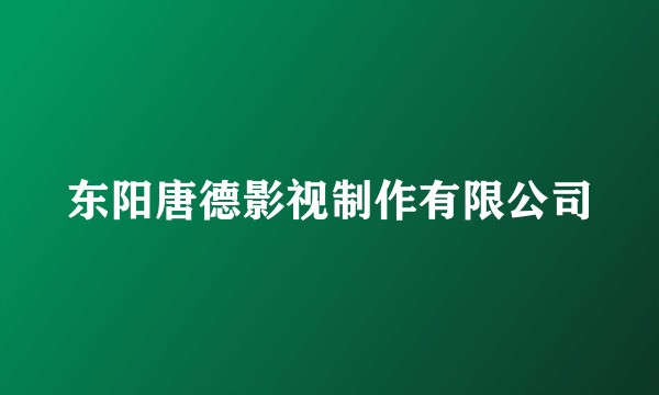 东阳唐德影视制作有限公司