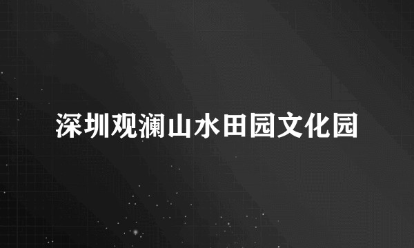 深圳观澜山水田园文化园