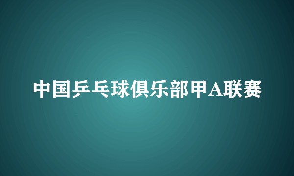 中国乒乓球俱乐部甲A联赛