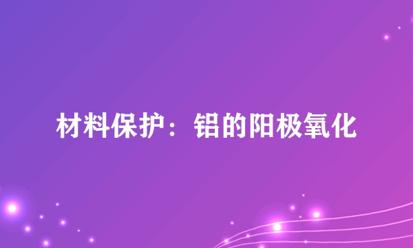 材料保护：铝的阳极氧化