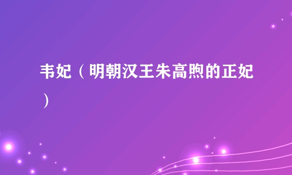 韦妃（明朝汉王朱高煦的正妃）