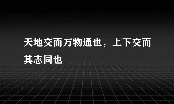 天地交而万物通也，上下交而其志同也