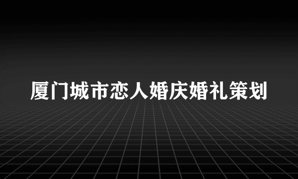 厦门城市恋人婚庆婚礼策划
