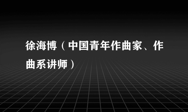 徐海博（中国青年作曲家、作曲系讲师）