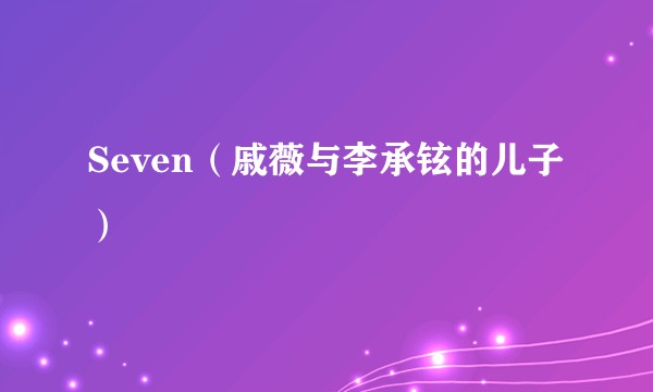Seven（戚薇与李承铉的儿子）