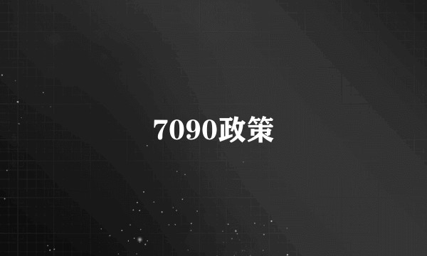 7090政策