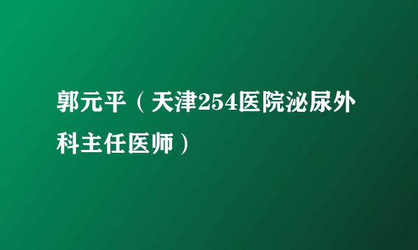 郭元平（天津254医院泌尿外科主任医师）