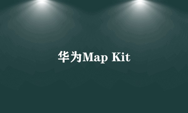 华为Map Kit