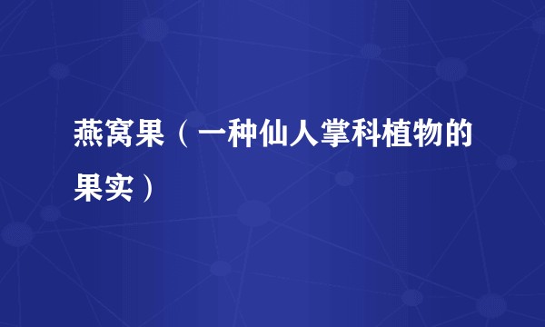 燕窝果（一种仙人掌科植物的果实）