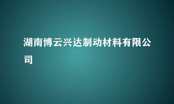 湖南博云兴达制动材料有限公司
