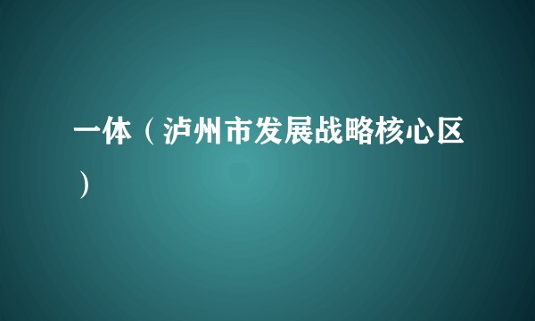 一体（泸州市发展战略核心区）