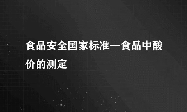 食品安全国家标准—食品中酸价的测定
