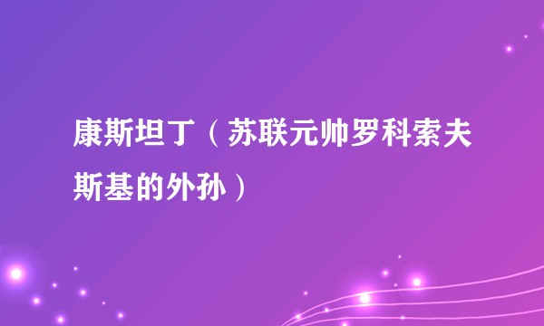康斯坦丁（苏联元帅罗科索夫斯基的外孙）