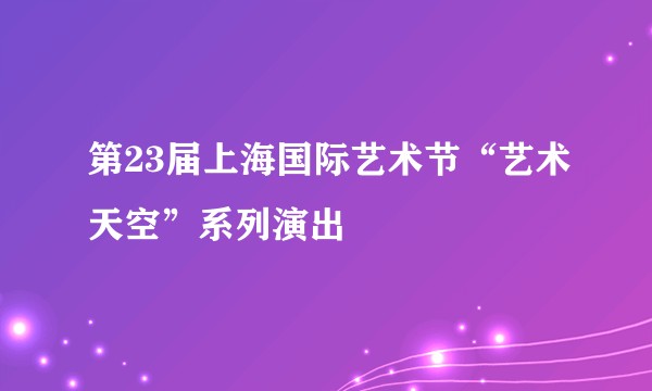 第23届上海国际艺术节“艺术天空”系列演出