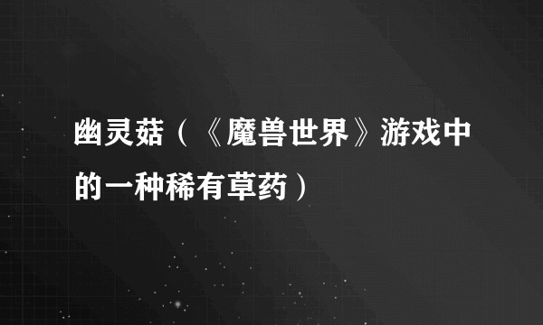 幽灵菇（《魔兽世界》游戏中的一种稀有草药）