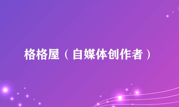 格格屋（自媒体创作者）